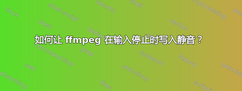 如何让 ffmpeg 在输入停止时写入静音？