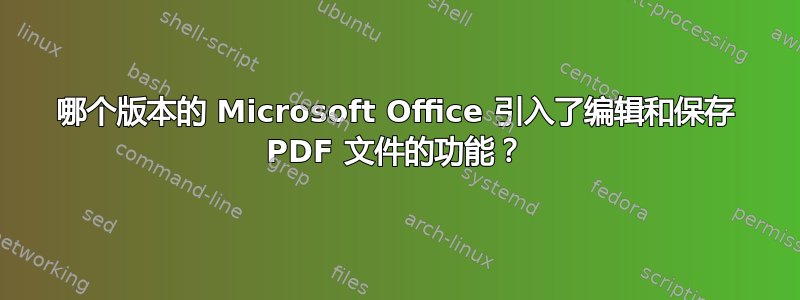 哪个版本的 Microsoft Office 引入了编辑和保存 PDF 文件的功能？