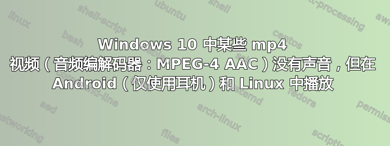 Windows 10 中某些 mp4 视频（音频编解码器：MPEG-4 AAC）没有声音，但在 Android（仅使用耳机）和 Linux 中播放