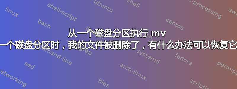 从一个磁盘分区执行 mv 到另一个磁盘分区时，我的文件被删除了，有什么办法可以恢复它吗？