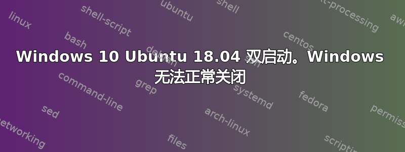 Windows 10 Ubuntu 18.04 双启动。Windows 无法正常关闭