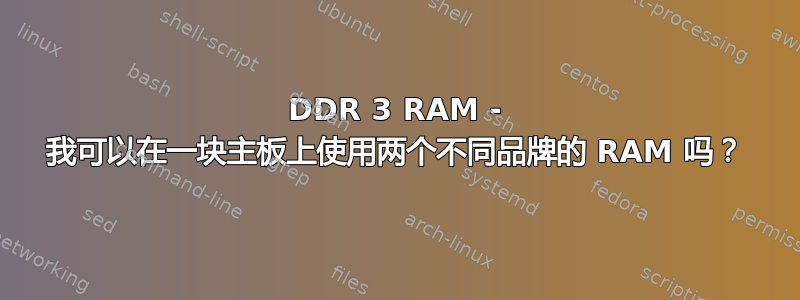 DDR 3 RAM - 我可以在一块主板上使用两个不同品牌的 RAM 吗？