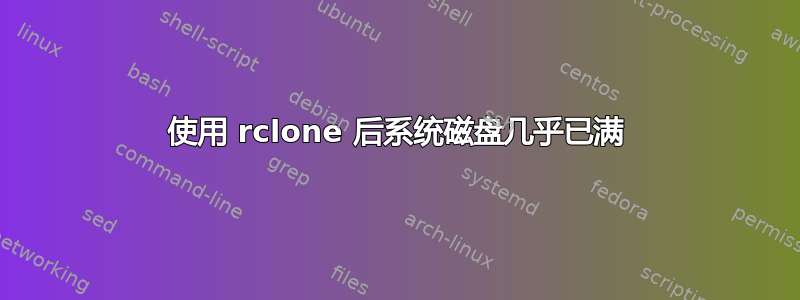 使用 rclone 后系统磁盘几乎已满