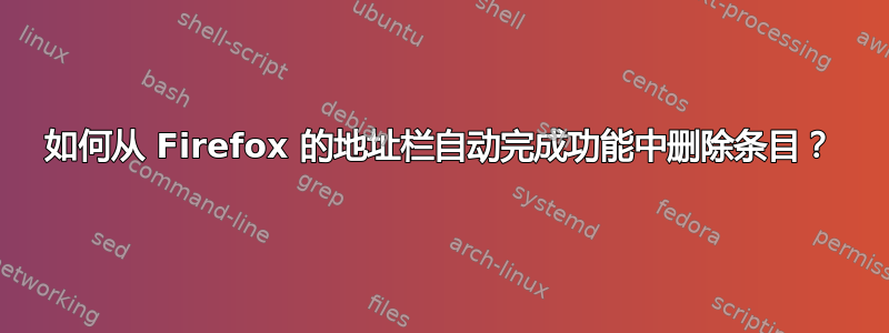 如何从 Firefox 的地址栏自动完成功能中删除条目？