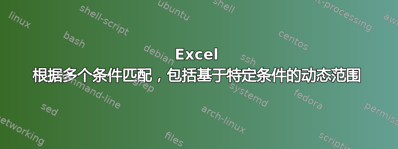 Excel 根据多个条件匹配，包括基于特定条件的动态范围