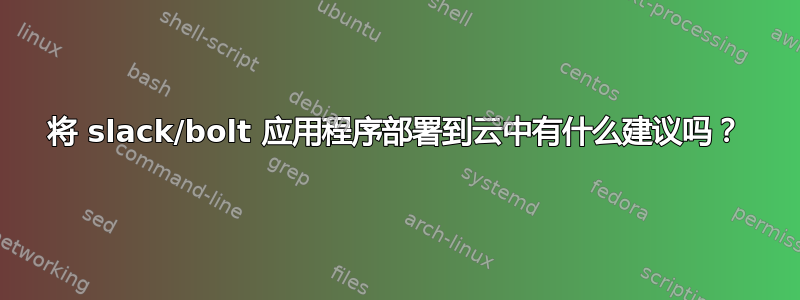 将 slack/bolt 应用程序部署到云中有什么建议吗？