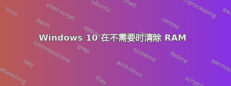 Windows 10 在不需要时清除 RAM 