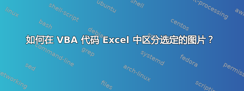 如何在 VBA 代码 Excel 中区分选定的图片？