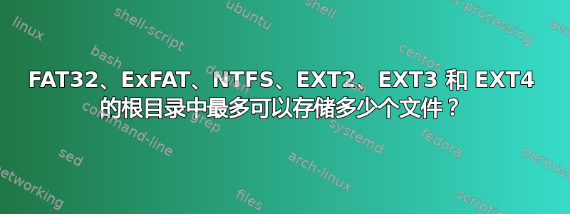 FAT32、ExFAT、NTFS、EXT2、EXT3 和 EXT4 的根目录中最多可以存储多少个文件？