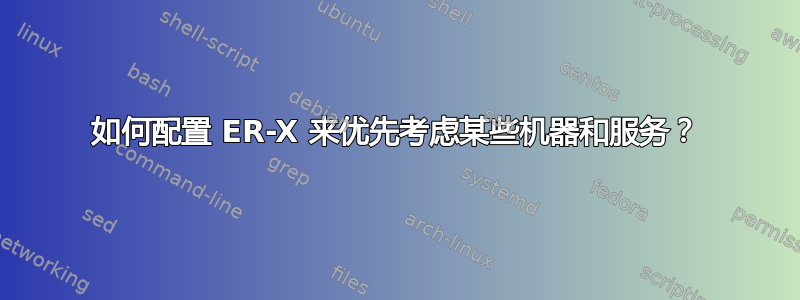 如何配置 ER-X 来优先考虑某些机器和服务？