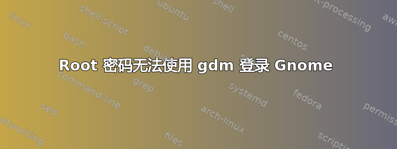 Root 密码无法使用 gdm 登录 Gnome