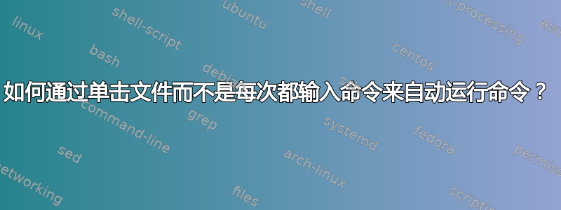 如何通过单击文件而不是每次都输入命令来自动运行命令？