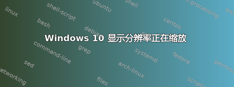 Windows 10 显示分辨率正在缩放