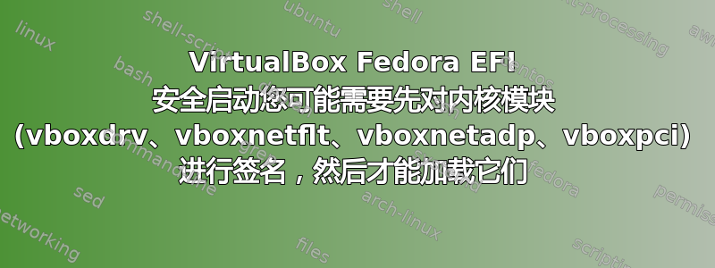 VirtualBox Fedora EFI 安全启动您可能需要先对内核模块 (vboxdrv、vboxnetflt、vboxnetadp、vboxpci) 进行签名，然后才能加载它们