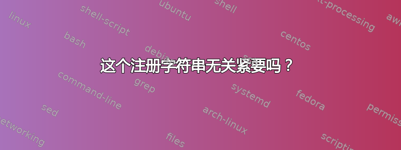 这个注册字符串无关紧要吗？