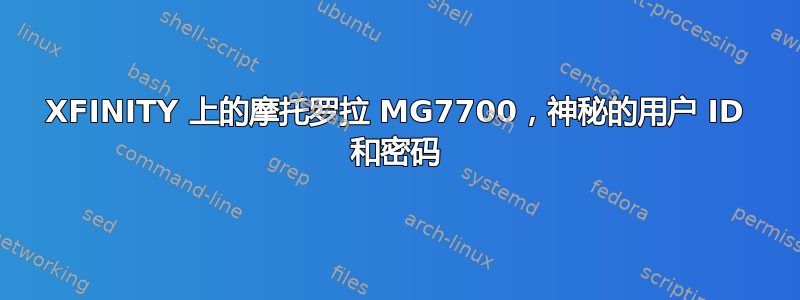 XFINITY 上的摩托罗拉 MG7700，神秘的用户 ID 和密码