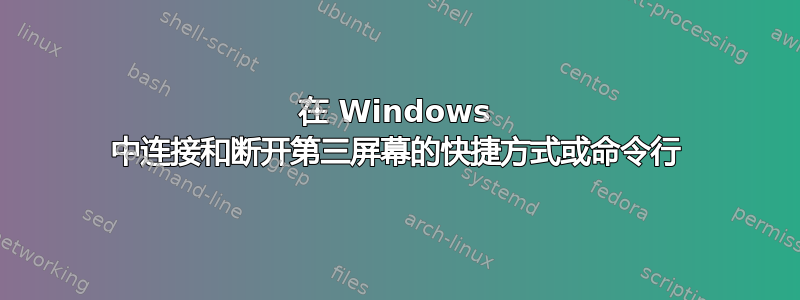 在 Windows 中连接和断开第三屏幕的快捷方式或命令行