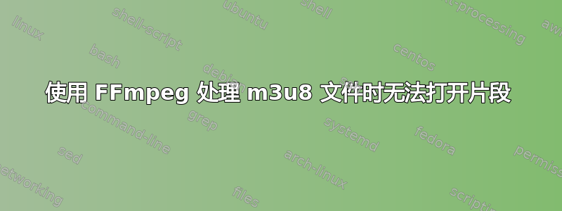 使用 FFmpeg 处理 m3u8 文件时无法打开片段