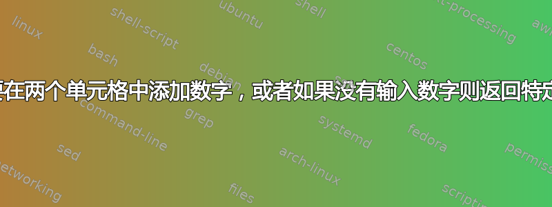 我需要在两个单元格中添加数字，或者如果没有输入数字则返回特定文本