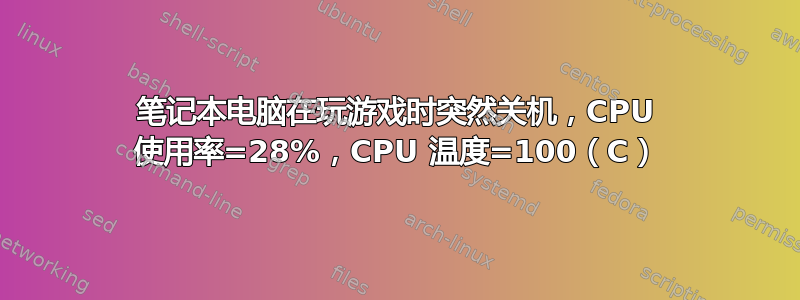 笔记本电脑在玩游戏时突然关机，CPU 使用率=28%，CPU 温度=100（C）