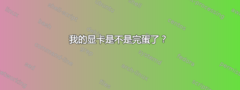 我的显卡是不是完蛋了？