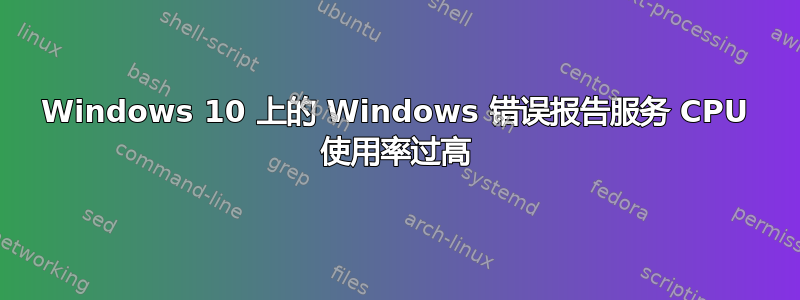 Windows 10 上的 Windows 错误报告服务 CPU 使用率过高