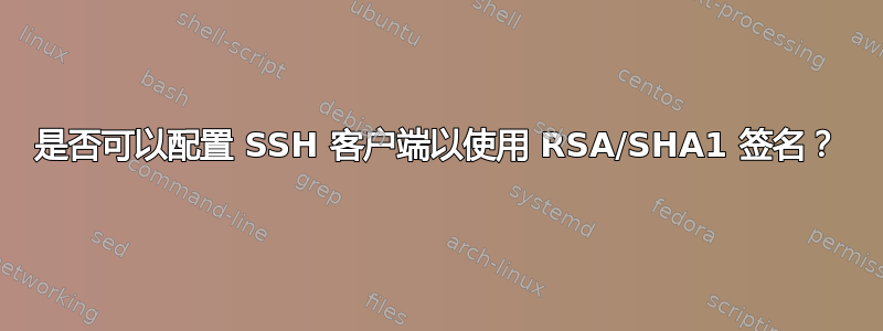 是否可以配置 SSH 客户端以使用 RSA/SHA1 签名？