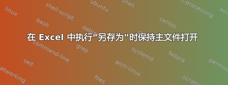 在 Excel 中执行“另存为”时保持主文件打开