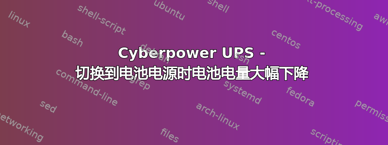 Cyber​​power UPS - 切换到电池电源时电池电量大幅下降