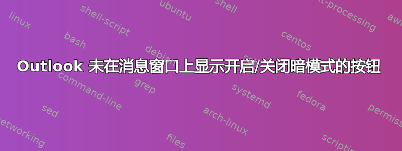 Outlook 未在消息窗口上显示开启/关闭暗模式的按钮