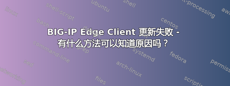 BIG-IP Edge Client 更新失败 - 有什么方法可以知道原因吗？