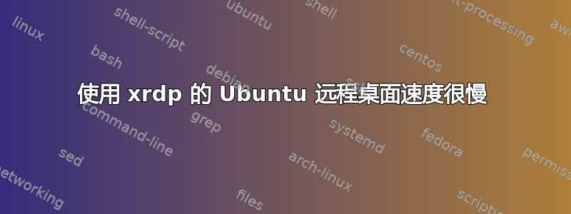 使用 xrdp 的 Ubuntu 远程桌面速度很慢