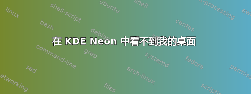 在 KDE Neon 中看不到我的桌面