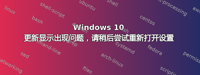 Windows 10 更新显示出现问题，请稍后尝试重新打开设置