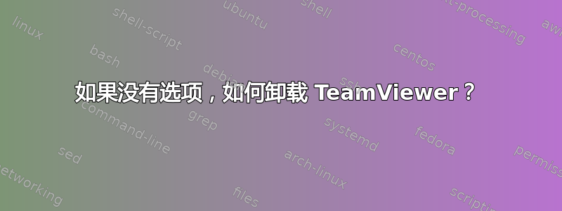 如果没有选项，如何卸载 TeamViewer？