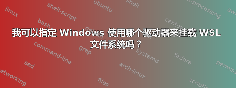 我可以指定 Windows 使用哪个驱动器来挂载 WSL 文件系统吗？