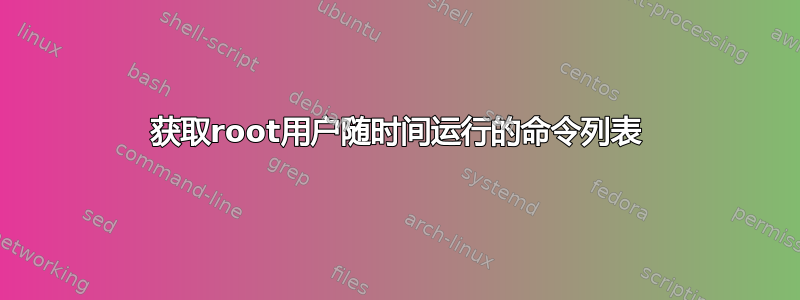 获取root用户随时间运行的命令列表