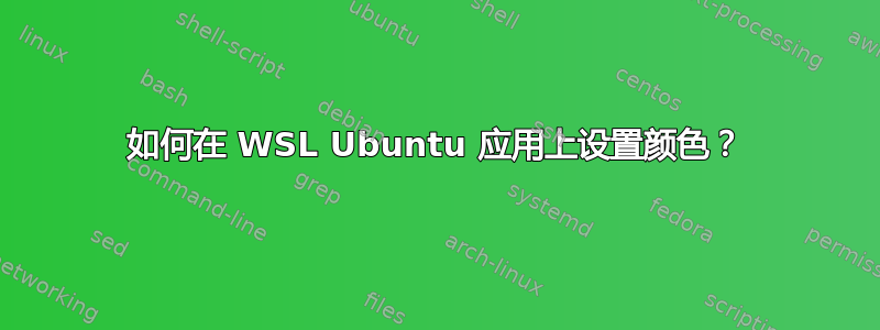 如何在 WSL Ubuntu 应用上设置颜色？