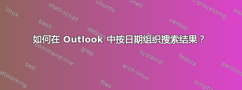 如何在 Outlook 中按日期组织搜索结果？