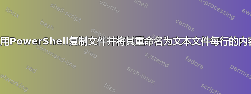 使用PowerShell复制文件并将其重命名为文本文件每行的内容