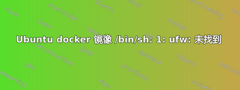 Ubuntu docker 镜像 /bin/sh: 1: ufw: 未找到