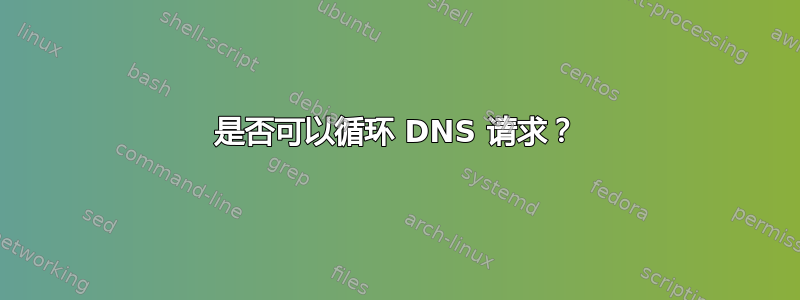 是否可以循环 DNS 请求？