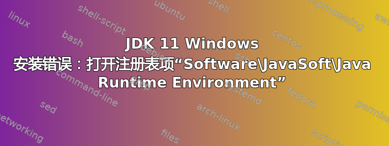 JDK 11 Windows 安装错误：打开注册表项“Software\JavaSoft\Java Runtime Environment”