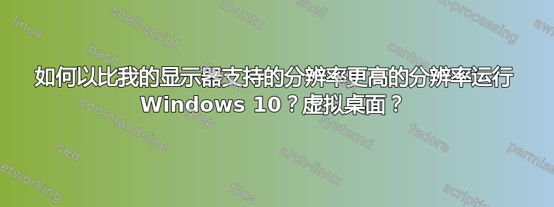 如何以比我的显示器支持的分辨率更高的分辨率运行 Windows 10？虚拟桌面？