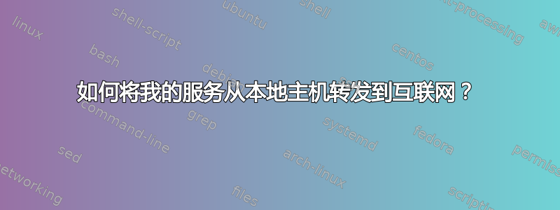 如何将我的服务从本地主机转发到互联网？