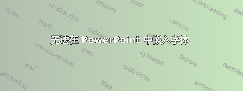 无法在 PowerPoint 中嵌入字体