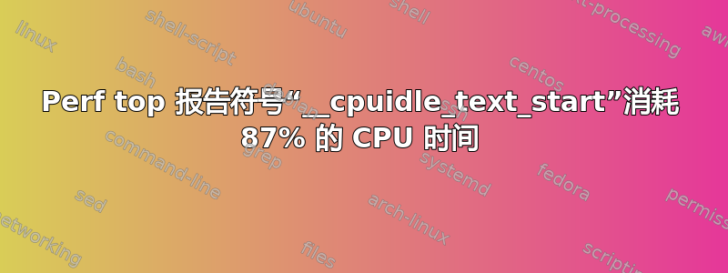 Perf top 报告符号“__cpuidle_text_start”消耗 87% 的 CPU 时间