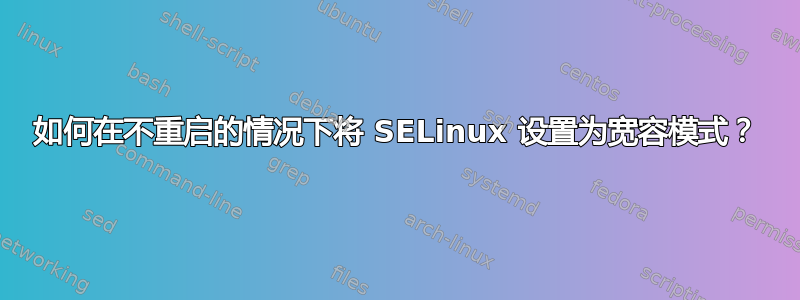 如何在不重启的情况下将 SELinux 设置为宽容模式？