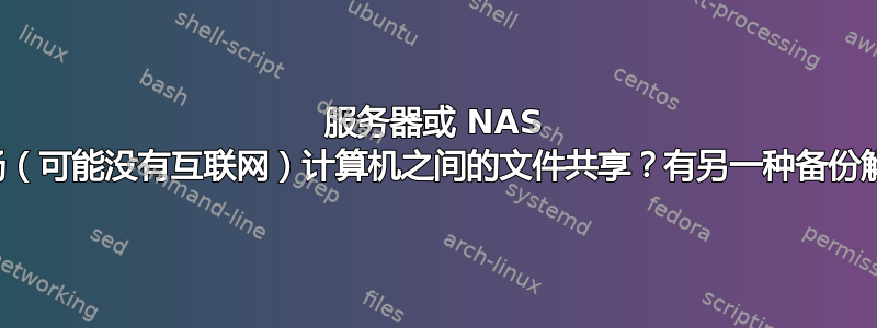 服务器或 NAS 用于现场（可能没有互联网）计算机之间的文件共享？有另一种备份解决方案