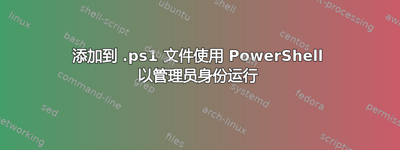 添加到 .ps1 文件使用 PowerShell 以管理员身份运行